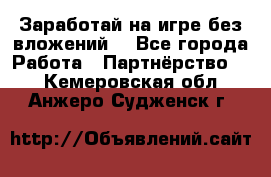 Заработай на игре без вложений! - Все города Работа » Партнёрство   . Кемеровская обл.,Анжеро-Судженск г.